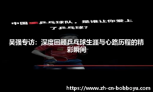 吴强专访：深度回顾乒乓球生涯与心路历程的精彩瞬间