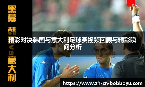 精彩对决韩国与意大利足球赛视频回顾与精彩瞬间分析