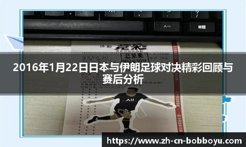2016年1月22日日本与伊朗足球对决精彩回顾与赛后分析